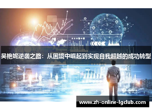 吴艳妮逆袭之路：从困境中崛起到实现自我超越的成功转型