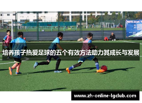 培养孩子热爱足球的五个有效方法助力其成长与发展