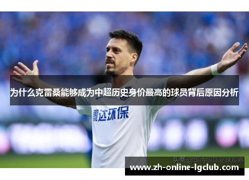 为什么克雷桑能够成为中超历史身价最高的球员背后原因分析