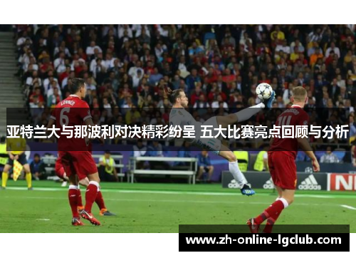 亚特兰大与那波利对决精彩纷呈 五大比赛亮点回顾与分析