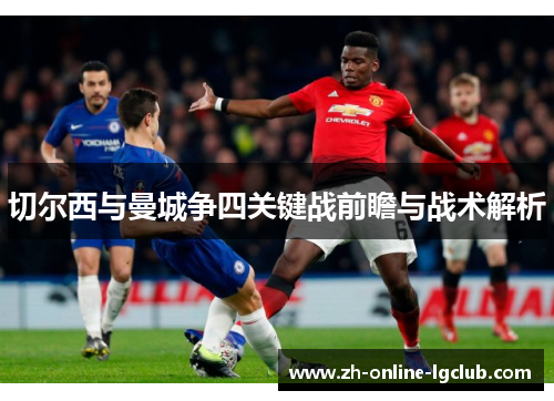 切尔西与曼城争四关键战前瞻与战术解析