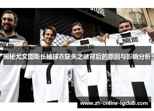 揭秘尤文图斯长袖球衣缺失之谜背后的原因与影响分析 揭秘尤文图斯长袖球衣缺失之谜背后的原因与影响分析