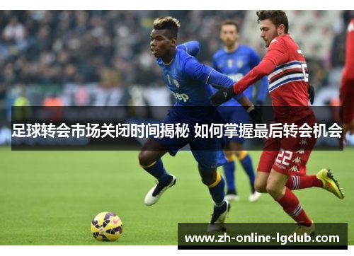 足球转会市场关闭时间揭秘 如何掌握最后转会机会