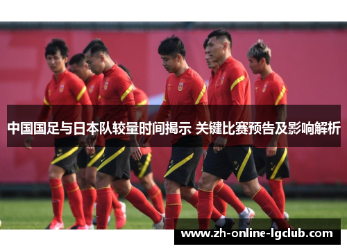 中国国足与日本队较量时间揭示 关键比赛预告及影响解析