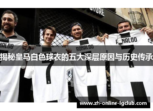 揭秘皇马白色球衣的五大深层原因与历史传承