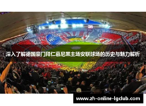 深入了解德国豪门拜仁慕尼黑主场安联球场的历史与魅力解析