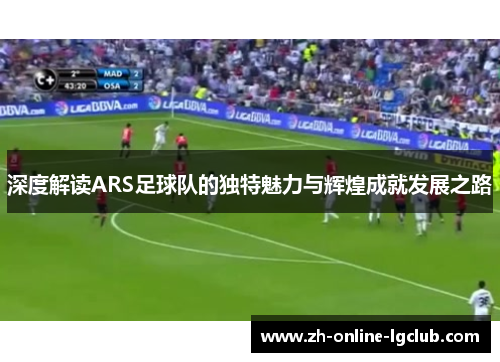 深度解读ARS足球队的独特魅力与辉煌成就发展之路