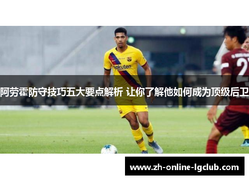 阿劳霍防守技巧五大要点解析 让你了解他如何成为顶级后卫