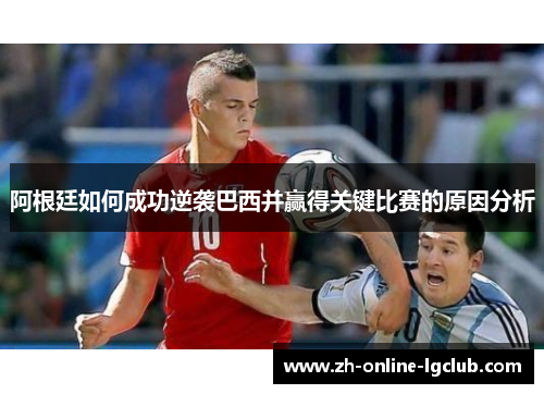 阿根廷如何成功逆袭巴西并赢得关键比赛的原因分析