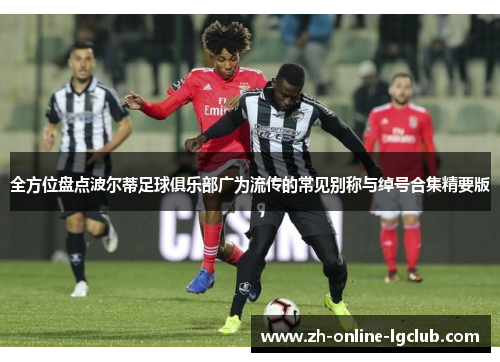 全方位盘点波尔蒂足球俱乐部广为流传的常见别称与绰号合集精要版 全方位盘点波尔蒂足球俱乐部广为流传的常见别称与绰号合集精要版