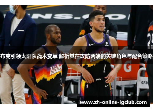 布克引领太阳队战术变革 解析其在攻防两端的关键角色与配合策略