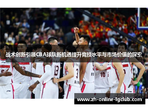 战术创新引领CBA球队新机遇提升竞技水平与市场价值的探索 战术创新引领CBA球队新机遇提升竞技水平与市场价值的探索
