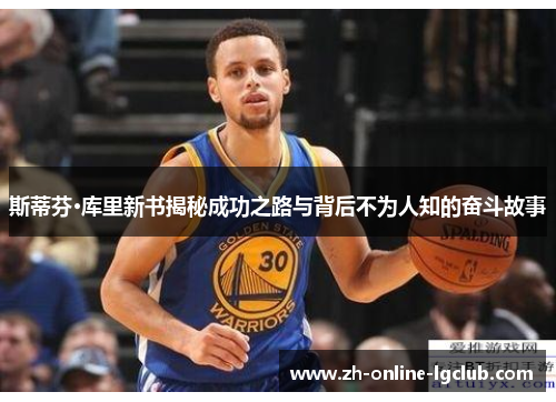 斯蒂芬·库里新书揭秘成功之路与背后不为人知的奋斗故事 斯蒂芬·库里新书揭秘成功之路与背后不为人知的奋斗故事