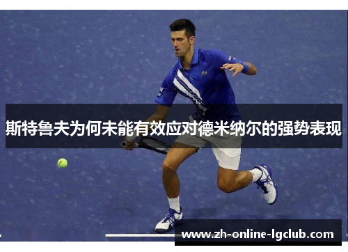 斯特鲁夫为何未能有效应对德米纳尔的强势表现 斯特鲁夫为何未能有效应对德米纳尔的强势表现
