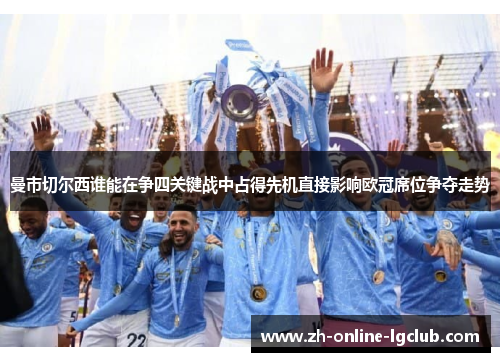 曼市切尔西谁能在争四关键战中占得先机直接影响欧冠席位争夺走势