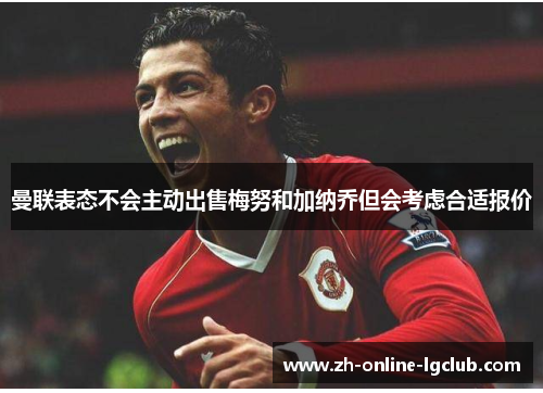 曼联表态不会主动出售梅努和加纳乔但会考虑合适报价 曼联表态不会主动出售梅努和加纳乔但会考虑合适报价