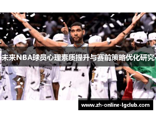 未来NBA球员心理素质提升与赛前策略优化研究 未来NBA球员心理素质提升与赛前策略优化研究
