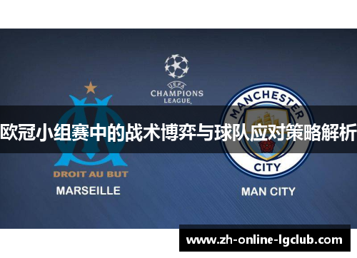 欧冠小组赛中的战术博弈与球队应对策略解析 欧冠小组赛中的战术博弈与球队应对策略解析