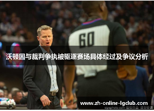 沃顿因与裁判争执被驱逐赛场具体经过及争议分析