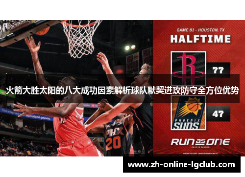 火箭大胜太阳的八大成功因素解析球队默契进攻防守全方位优势