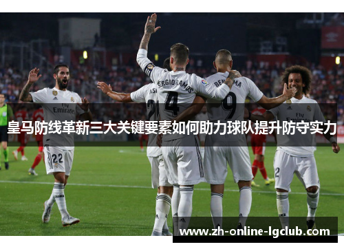 皇马防线革新三大关键要素如何助力球队提升防守实力