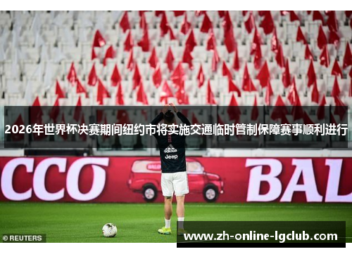 2026年世界杯决赛期间纽约市将实施交通临时管制保障赛事顺利进行