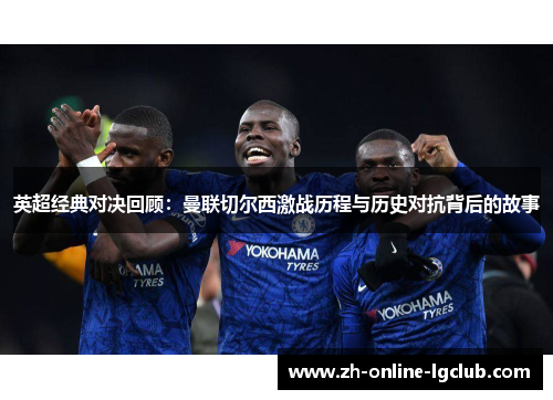 英超经典对决回顾：曼联切尔西激战历程与历史对抗背后的故事