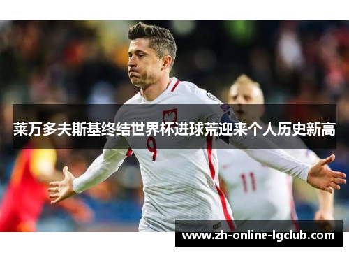 莱万多夫斯基终结世界杯进球荒迎来个人历史新高