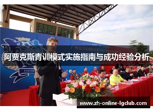 阿贾克斯青训模式实施指南与成功经验分析 阿贾克斯青训模式实施指南与成功经验分析