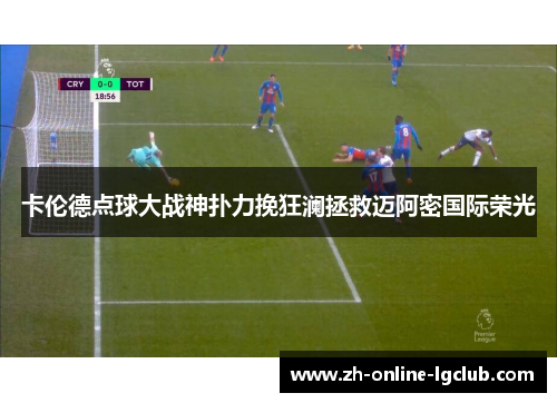 卡伦德点球大战神扑力挽狂澜拯救迈阿密国际荣光 卡伦德点球大战神扑力挽狂澜拯救迈阿密国际荣光