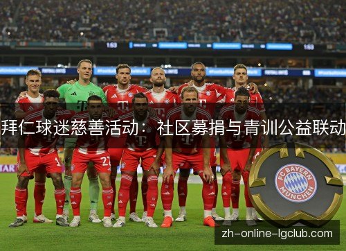 拜仁球迷慈善活动:社区募捐与青训公益联动 拜仁球迷慈善活动:社区募捐与青训公益联动